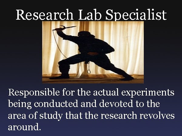 Research Lab Specialist Responsible for the actual experiments being conducted and devoted to the