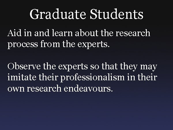 Graduate Students Aid in and learn about the research process from the experts. Observe