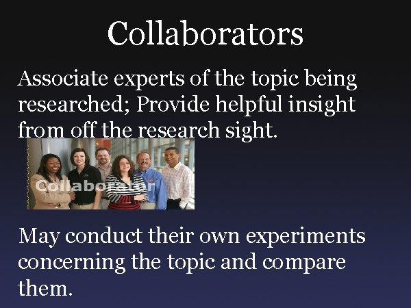Collaborators Associate experts of the topic being researched; Provide helpful insight from off the