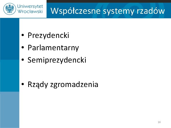 Współczesne systemy rzadów • Prezydencki • Parlamentarny • Semiprezydencki • Rządy zgromadzenia 16 