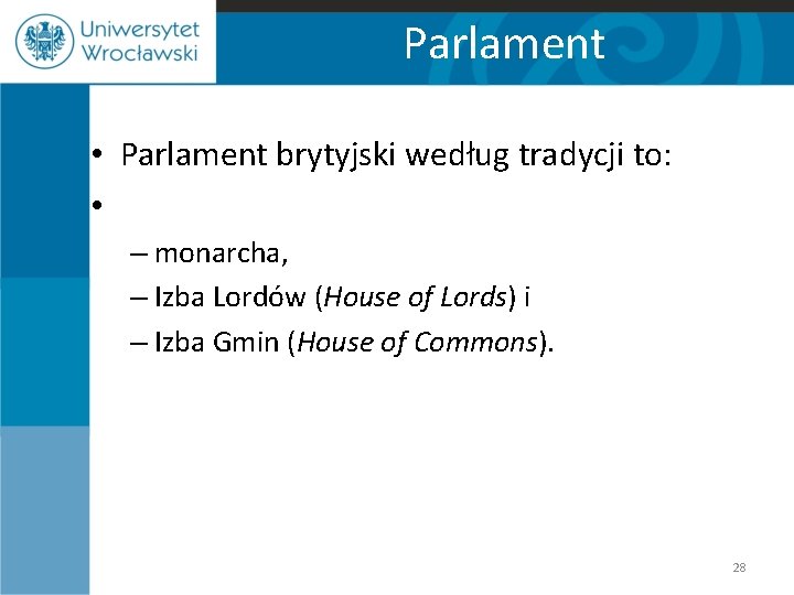 Parlament • Parlament brytyjski według tradycji to: • – monarcha, – Izba Lordów (House