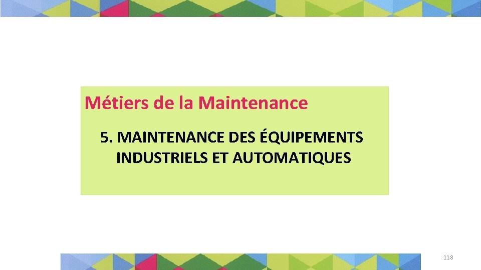 Métiers de la Maintenance 5. MAINTENANCE DES ÉQUIPEMENTS INDUSTRIELS ET AUTOMATIQUES 118 
