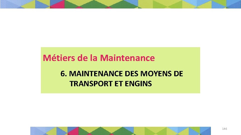 Métiers de la Maintenance 6. MAINTENANCE DES MOYENS DE TRANSPORT ET ENGINS 146 