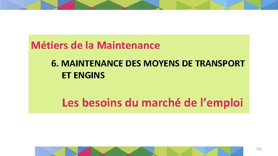 Métiers de la Maintenance 6. MAINTENANCE DES MOYENS DE TRANSPORT ET ENGINS Les besoins