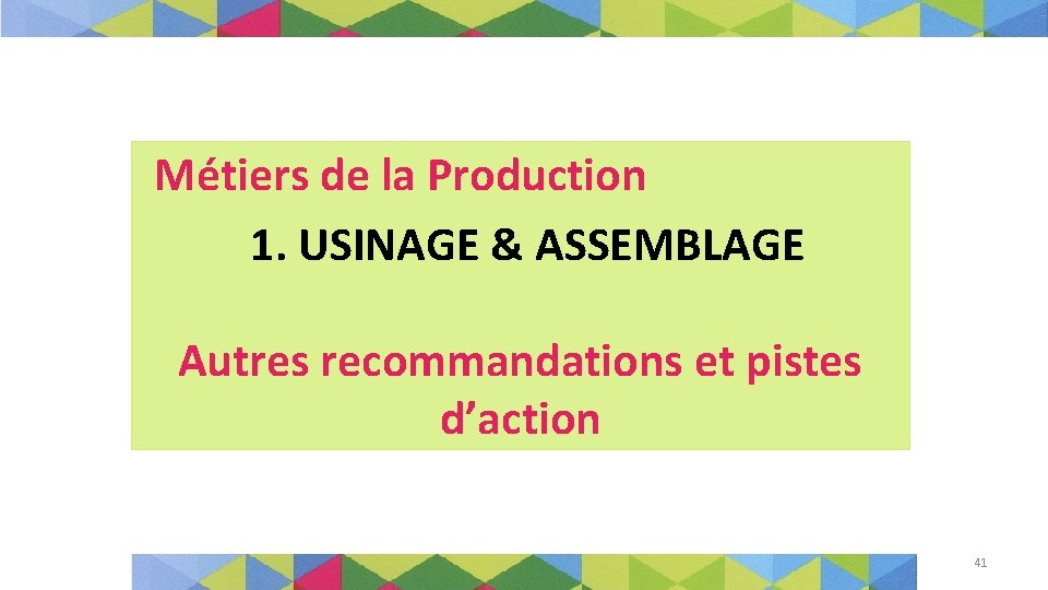 Métiers de la Production 1. USINAGE & ASSEMBLAGE Autres recommandations et pistes d’action 41