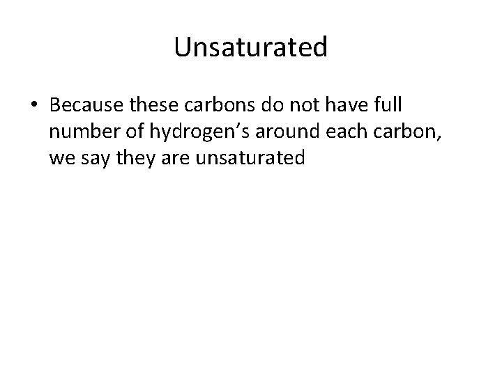 Unsaturated • Because these carbons do not have full number of hydrogen’s around each Unsaturated • Because these carbons do not have full number of hydrogen’s around each