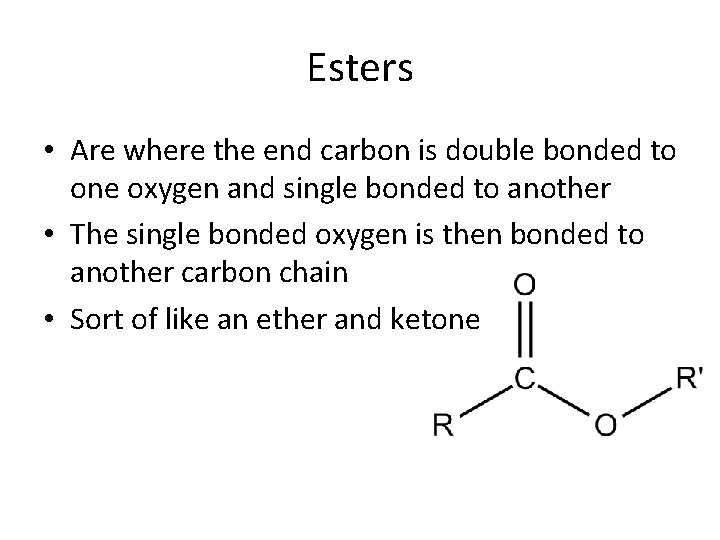 Esters • Are where the end carbon is double bonded to one oxygen and