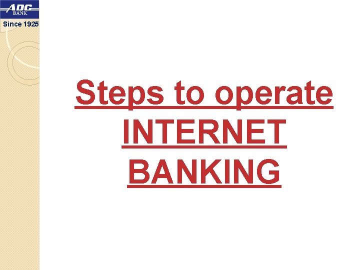 Since 1925 Steps to operate INTERNET BANKING 