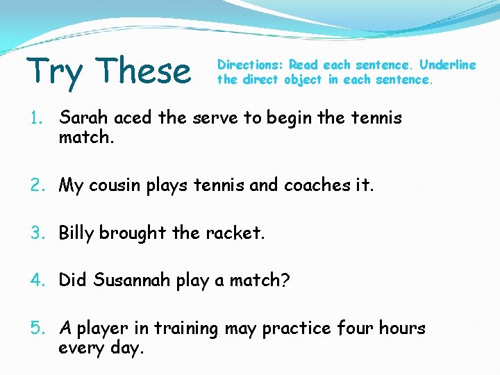 Try These Directions: Read each sentence. Underline the direct object in each sentence. 1.