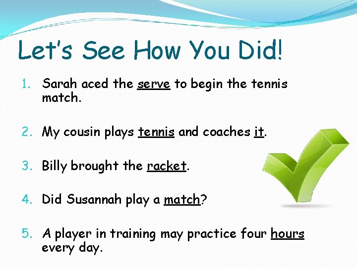 Let’s See How You Did! 1. Sarah aced the serve to begin the tennis