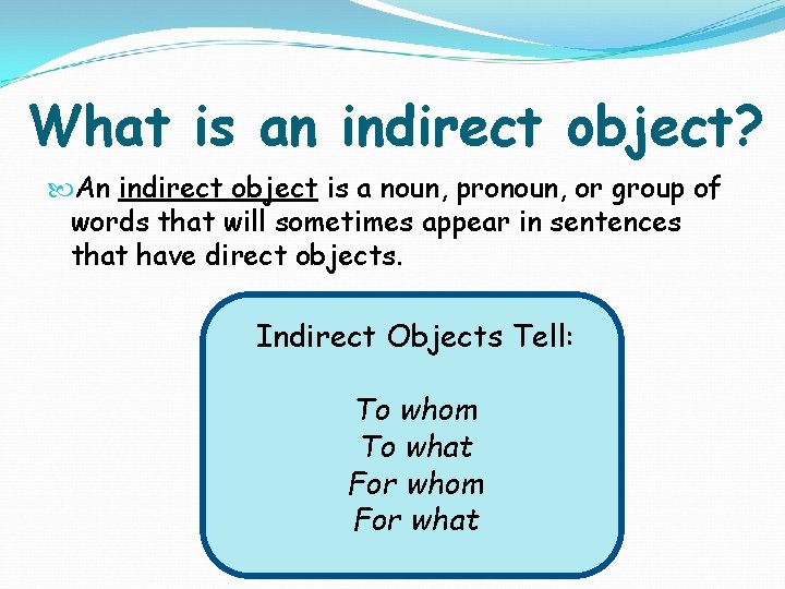 What is an indirect object? An indirect object is a noun, pronoun, or group