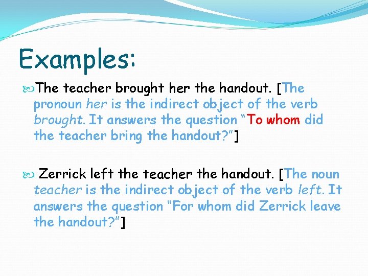 Examples: The teacher brought her the handout. [The pronoun her is the indirect object