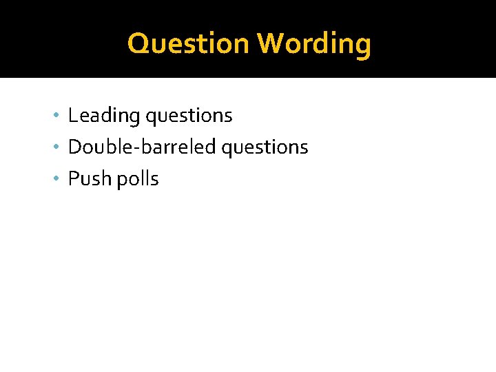 Question Wording • Leading questions • Double-barreled questions • Push polls Question Wording • Leading questions • Double-barreled questions • Push polls