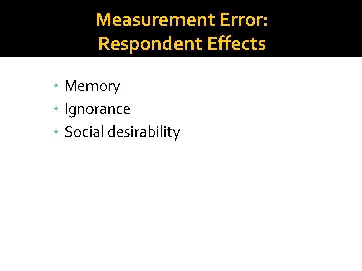 Measurement Error: Respondent Effects • Memory • Ignorance • Social desirability Measurement Error: Respondent Effects • Memory • Ignorance • Social desirability