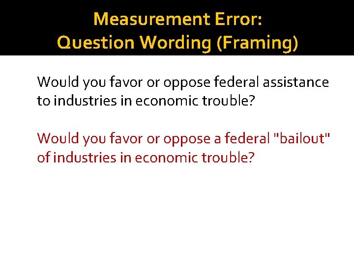 Measurement Error: Question Wording (Framing) Would you favor or oppose federal assistance to industries Measurement Error: Question Wording (Framing) Would you favor or oppose federal assistance to industries