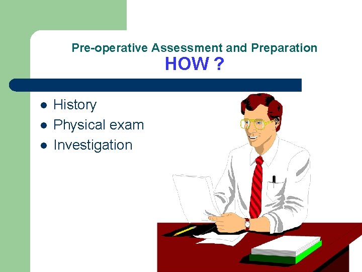 Pre-operative Assessment and Preparation HOW ? l l l History Physical exam Investigation 
