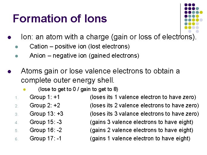 Formation of Ions Ion: an atom with a charge (gain or loss of electrons).