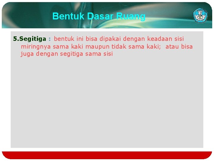 Bentuk Dasar Ruang 5. Segitiga : bentuk ini bisa dipakai dengan keadaan sisi miringnya