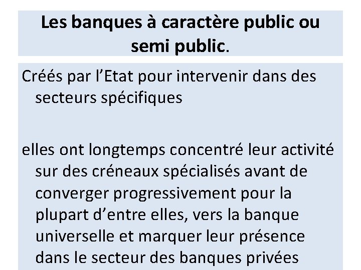 Les banques à caractère public ou semi public. Créés par l’Etat pour intervenir dans