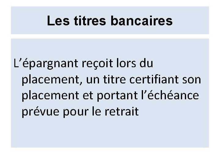 Les titres bancaires L’épargnant reçoit lors du placement, un titre certifiant son placement et