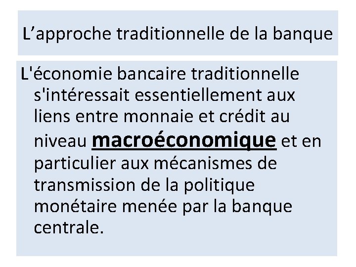 L’approche traditionnelle de la banque L'économie bancaire traditionnelle s'intéressait essentiellement aux liens entre monnaie