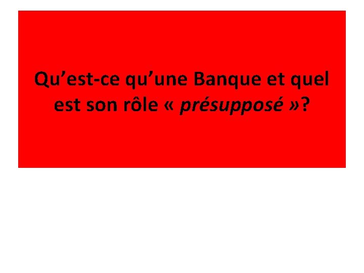 Qu’est-ce qu’une Banque et quel est son rôle « présupposé » ? 