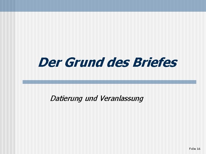 Der Grund des Briefes Datierung und Veranlassung Folie 16 