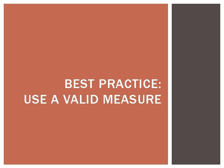 BEST PRACTICE: USE A VALID MEASURE 