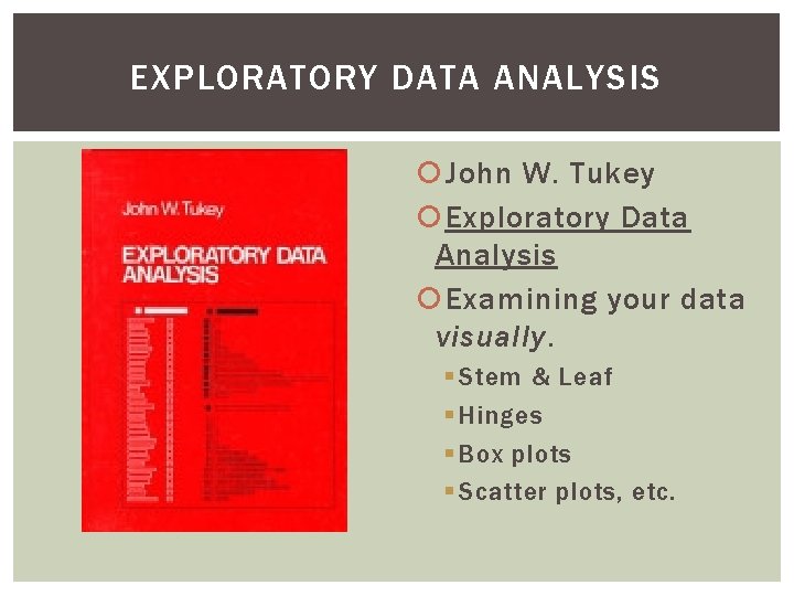 EXPLORATORY DATA ANALYSIS John W. Tukey Exploratory Data Analysis Examining your data visually. §