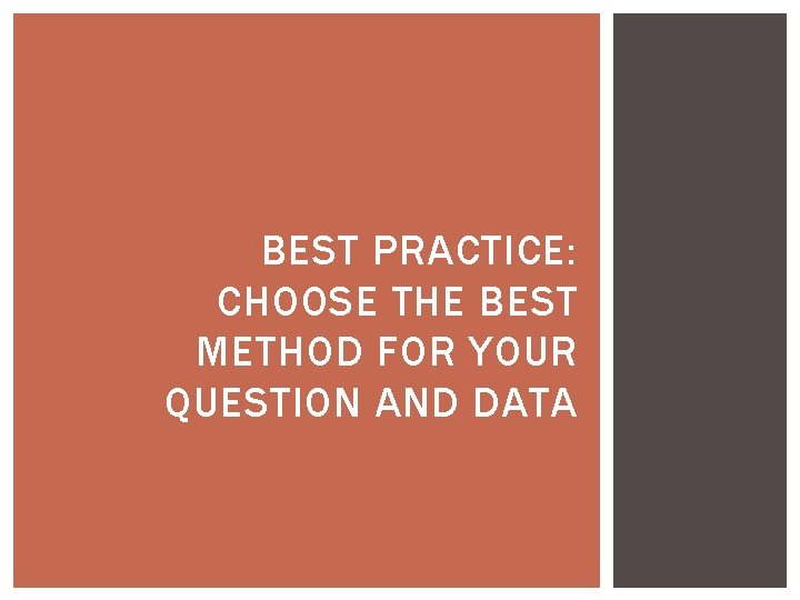 BEST PRACTICE: CHOOSE THE BEST METHOD FOR YOUR QUESTION AND DATA 