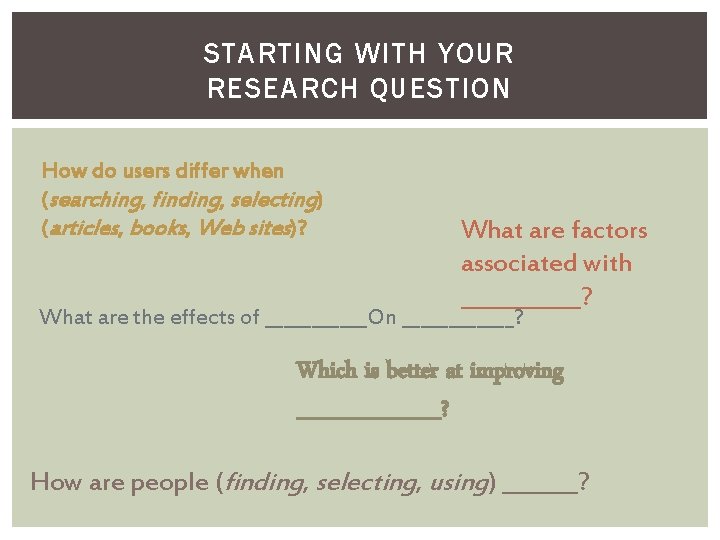 STARTING WITH YOUR RESEARCH QUESTION How do users differ when (searching, finding, selecting) (articles,