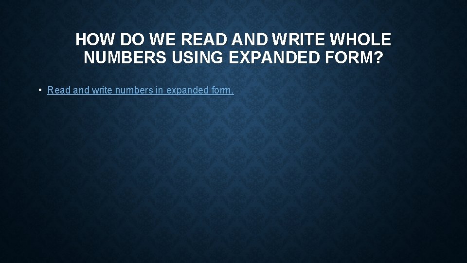 HOW DO WE READ AND WRITE WHOLE NUMBERS USING EXPANDED FORM? • Read and