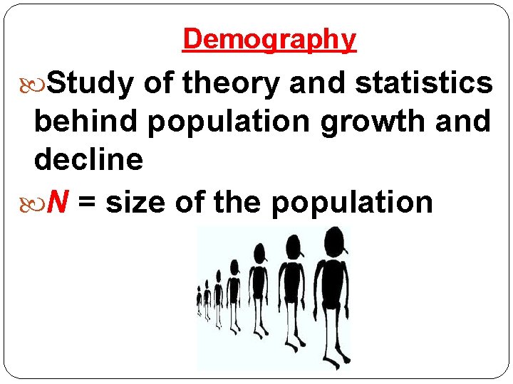 Demography Study of theory and statistics behind population growth and decline N = size