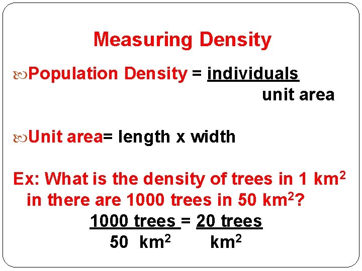 Measuring Density Population Density = individuals unit area Unit area= length x width Ex: