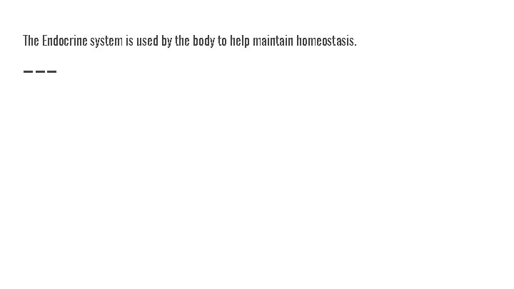 The Endocrine system is used by the body to help maintain homeostasis. 