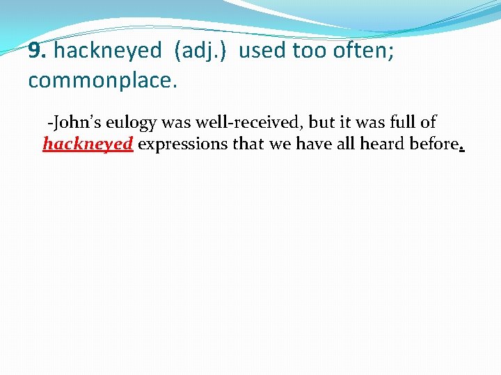 9. hackneyed (adj. ) used too often; commonplace. -John’s eulogy was well-received, but it