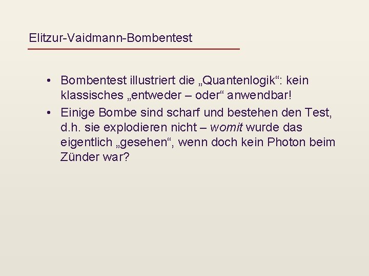 Elitzur-Vaidmann-Bombentest • Bombentest illustriert die „Quantenlogik“: kein klassisches „entweder – oder“ anwendbar! • Einige