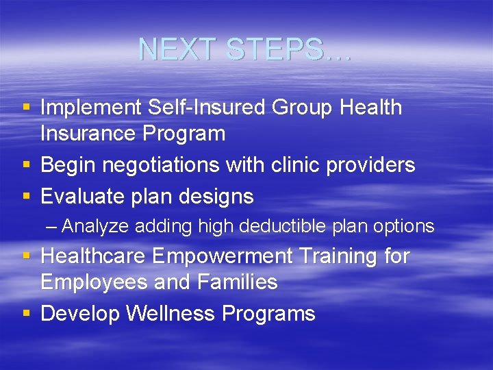 NEXT STEPS… § Implement Self-Insured Group Health Insurance Program § Begin negotiations with clinic