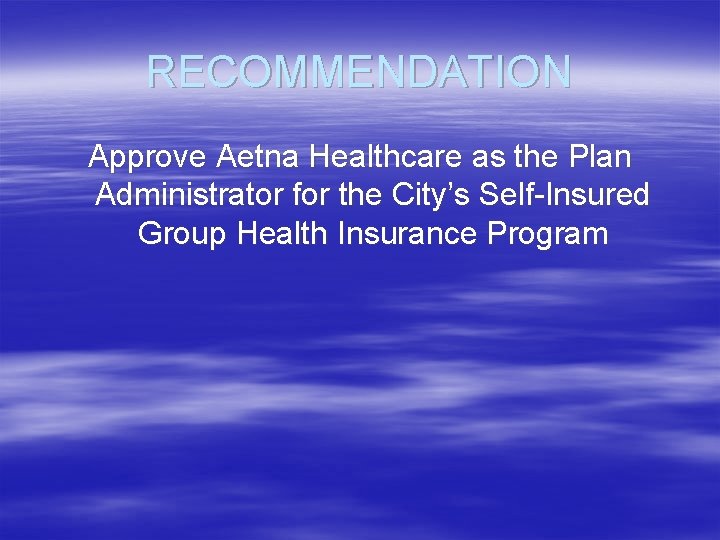 RECOMMENDATION Approve Aetna Healthcare as the Plan Administrator for the City’s Self-Insured Group Health