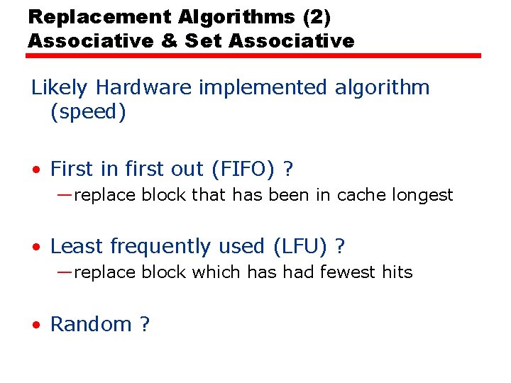 Replacement Algorithms (2) Associative & Set Associative Likely Hardware implemented algorithm (speed) • First