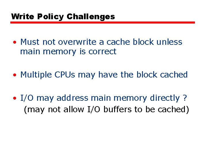 Write Policy Challenges • Must not overwrite a cache block unless main memory is