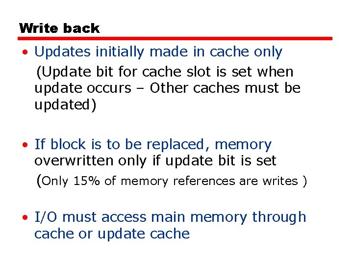 Write back • Updates initially made in cache only (Update bit for cache slot