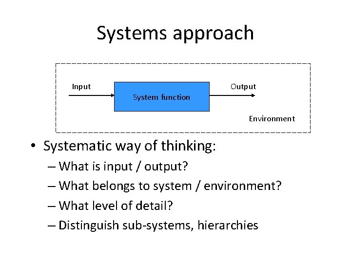 Systems approach Input System function Output Environment • Systematic way of thinking: – What