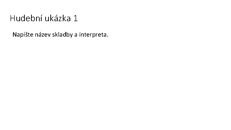 Hudební ukázka 1 Napište název skladby a interpreta. 