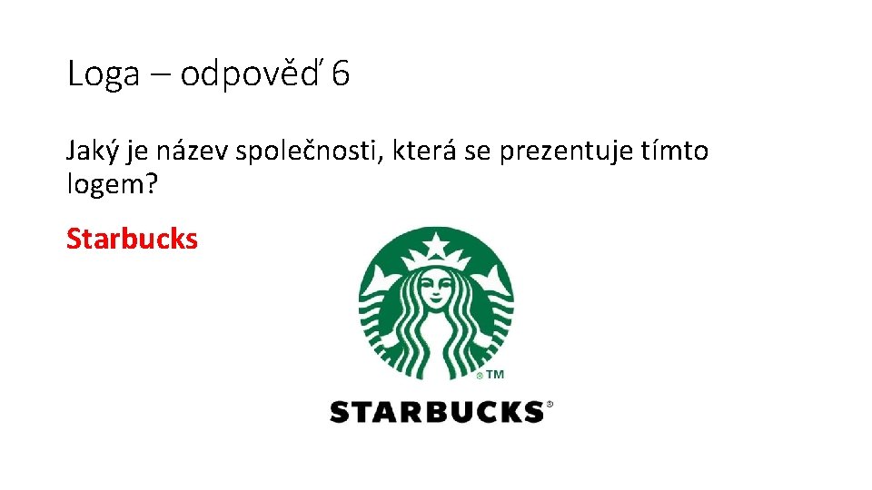 Loga – odpověď 6 Jaký je název společnosti, která se prezentuje tímto logem? Starbucks