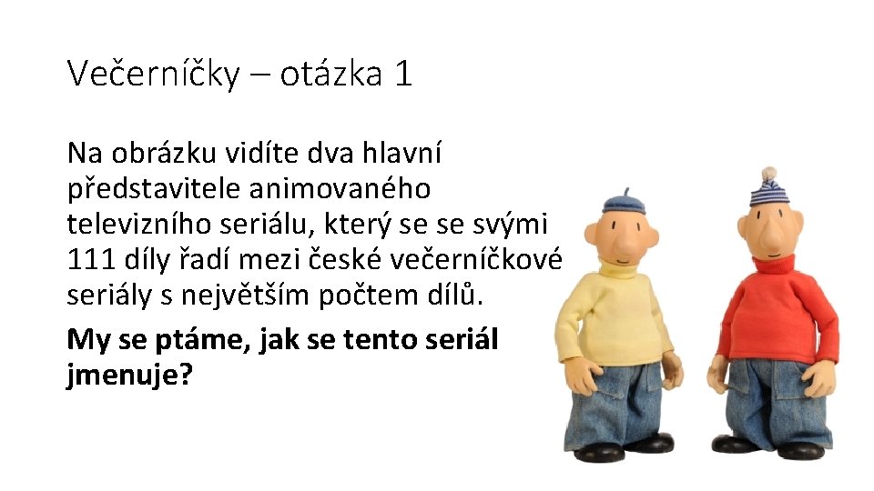 Večerníčky – otázka 1 Na obrázku vidíte dva hlavní představitele animovaného televizního seriálu, který