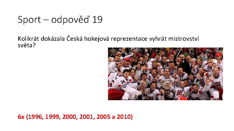 Sport – odpověď 19 Kolikrát dokázala Česká hokejová reprezentace vyhrát mistrovství světa? 6 x