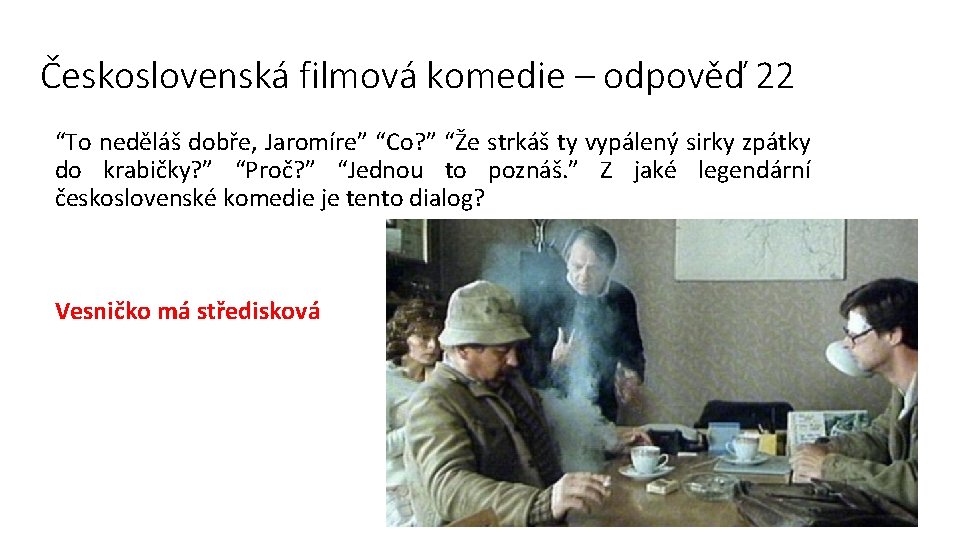 Československá filmová komedie – odpověď 22 “To neděláš dobře, Jaromíre” “Co? ” “Že strkáš