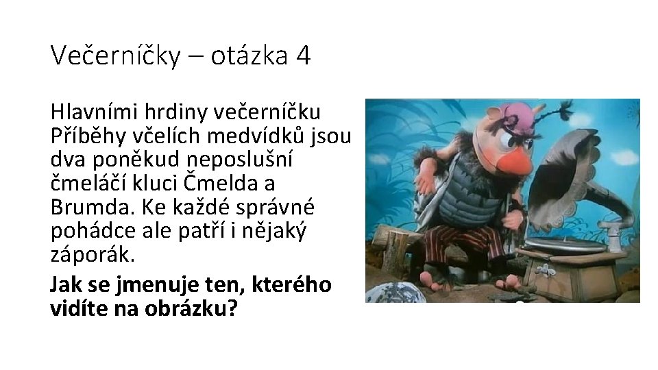 Večerníčky – otázka 4 Hlavními hrdiny večerníčku Příběhy včelích medvídků jsou dva poněkud neposlušní