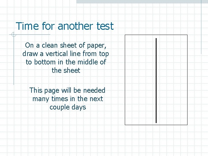 Time for another test On a clean sheet of paper, draw a vertical line